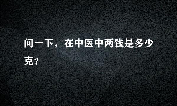 问一下，在中医中两钱是多少克？