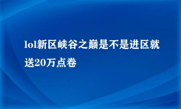 lol新区峡谷之巅是不是进区就送20万点卷
