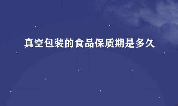真空包装的食品保质期是多久
