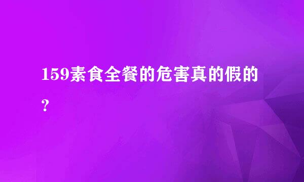 159素食全餐的危害真的假的？