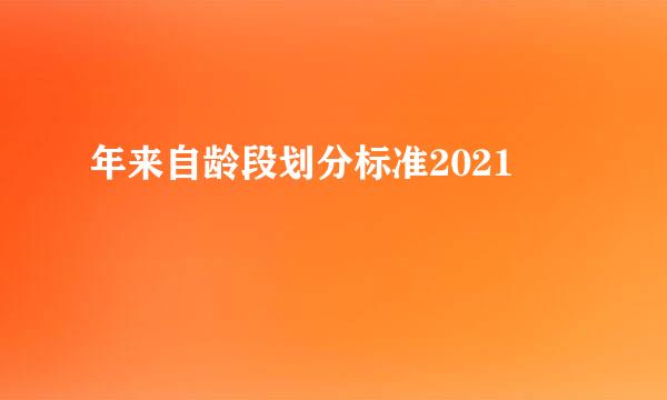 年来自龄段划分标准2021
