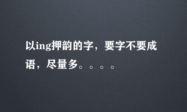 以ing押韵的字，要字不要成语，尽量多。。。。