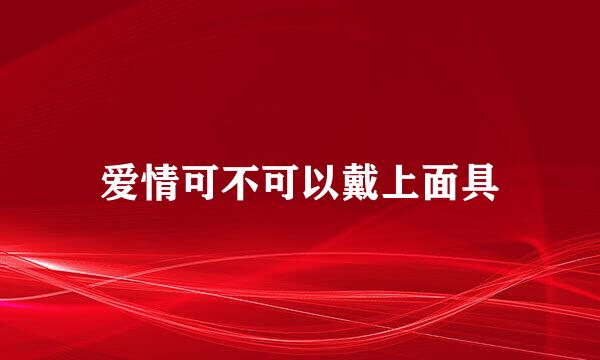 爱情可不可以戴上面具