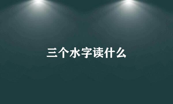 三个水字读什么
