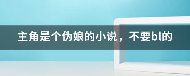 主角是个伪娘的小说，不要bl的