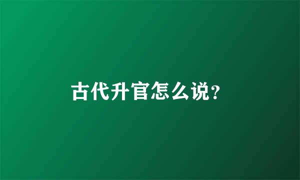 古代升官怎么说？