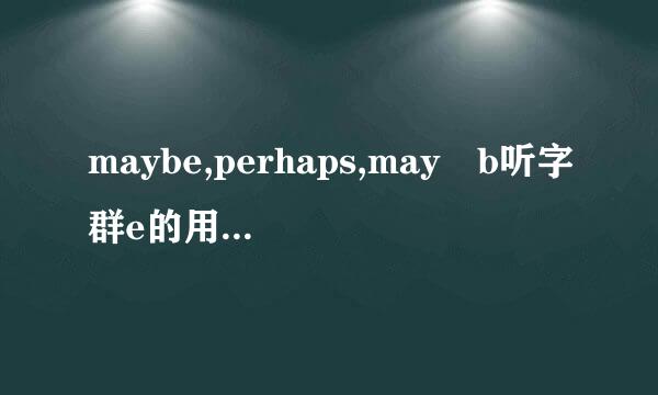 maybe,perhaps,may b听字群e的用法和区别