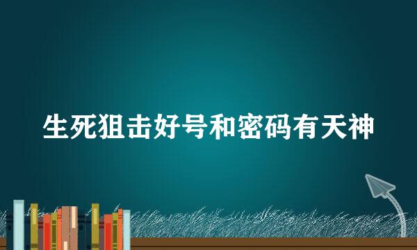 生死狙击好号和密码有天神