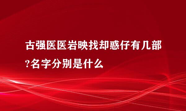 古强医医岩映找却惑仔有几部?名字分别是什么