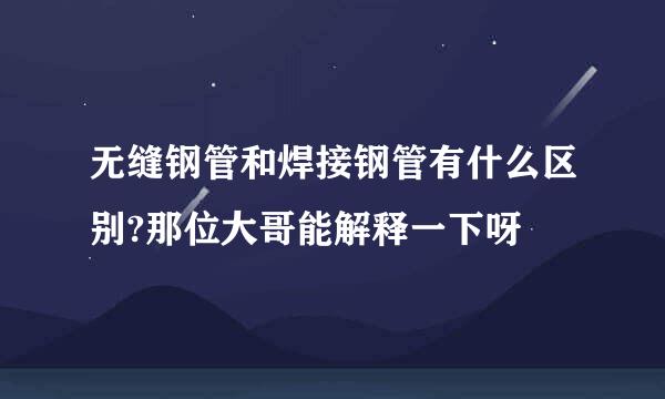 无缝钢管和焊接钢管有什么区别?那位大哥能解释一下呀