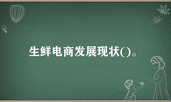 生鲜电商发展现状()。