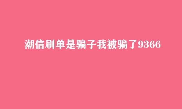 潮信刷单是骗子我被骗了9366