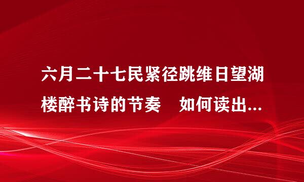 六月二十七民紧径跳维日望湖楼醉书诗的节奏 如何读出诗的节奏
