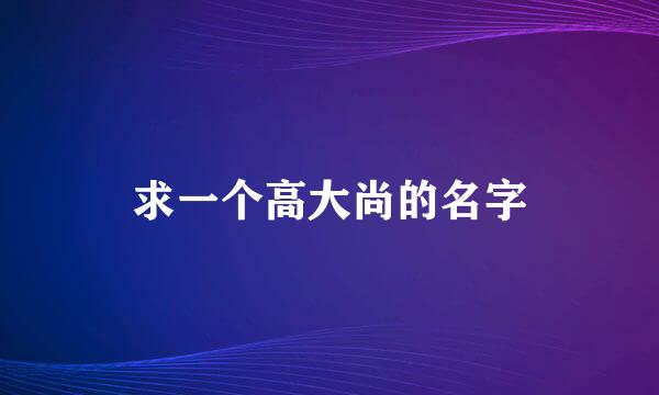 求一个高大尚的名字