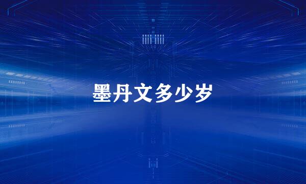 墨丹文多少岁