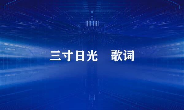 三寸日光 歌词