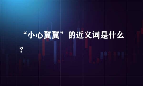 “小心翼翼”的近义词是什么？