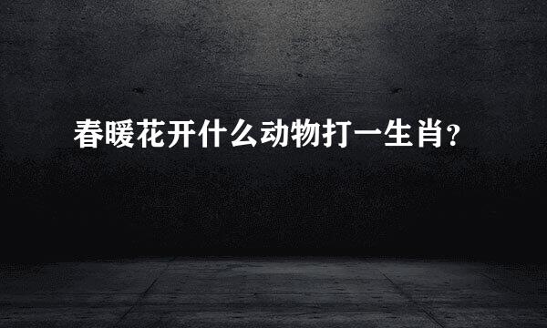 春暖花开什么动物打一生肖？