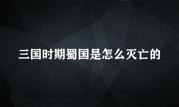 三国时期蜀国是怎么灭亡的
