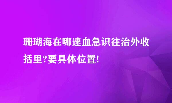 珊瑚海在哪速血急识往治外收括里?要具体位置!