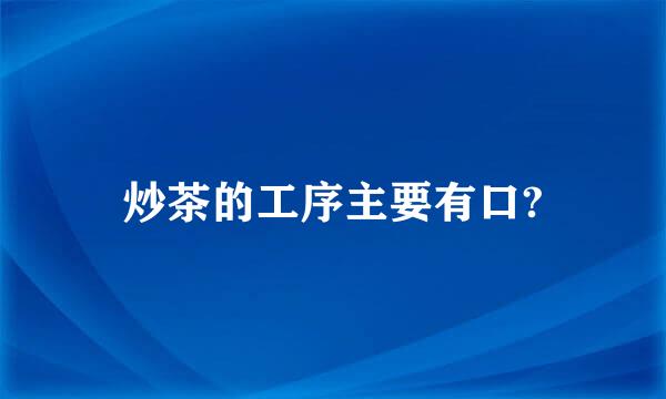 炒茶的工序主要有口?