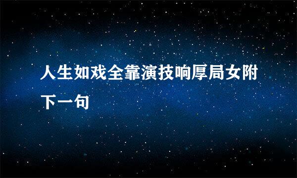 人生如戏全靠演技响厚局女附下一句