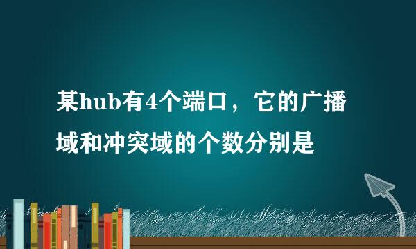某hub有4个端口，它的广播域和冲突域的个数分别是