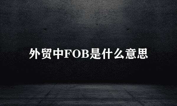 外贸中FOB是什么意思