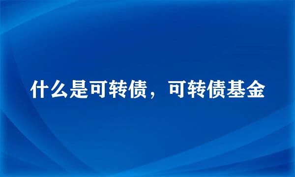 什么是可转债，可转债基金