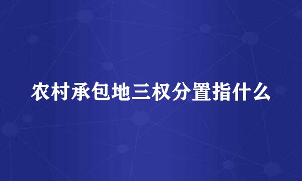 农村承包地三权分置指什么
