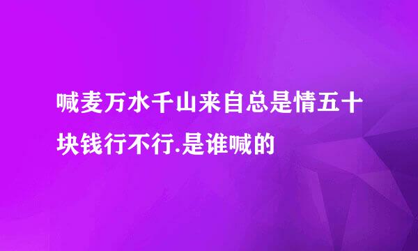 喊麦万水千山来自总是情五十块钱行不行.是谁喊的