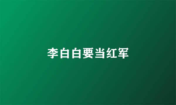 李白白要当红军