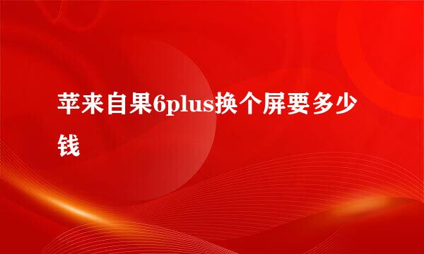 苹来自果6plus换个屏要多少钱