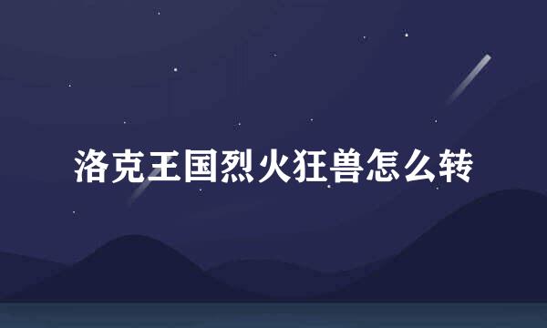 洛克王国烈火狂兽怎么转