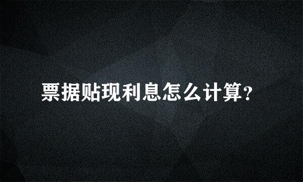 票据贴现利息怎么计算？