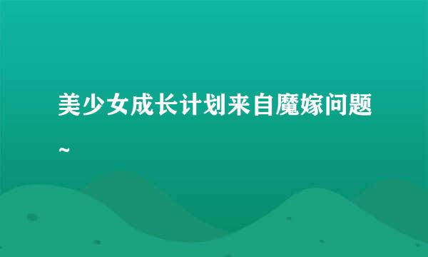 美少女成长计划来自魔嫁问题~
