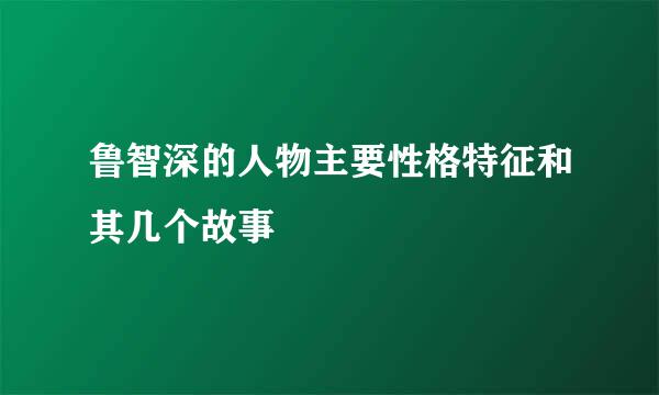 鲁智深的人物主要性格特征和其几个故事