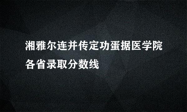 湘雅尔连并传定功蛋据医学院各省录取分数线
