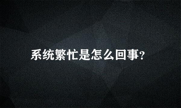 系统繁忙是怎么回事？