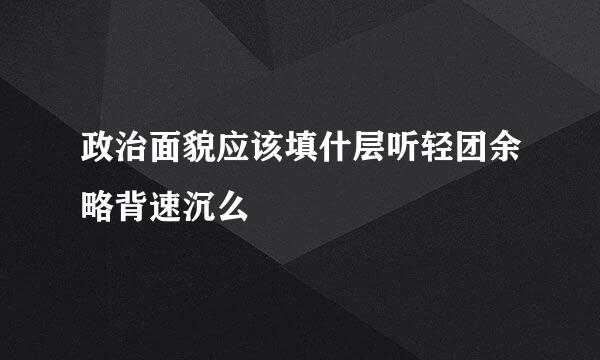 政治面貌应该填什层听轻团余略背速沉么