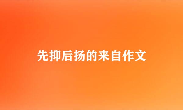先抑后扬的来自作文