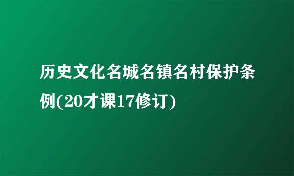 历史文化名城名镇名村保护条例(20才课17修订)