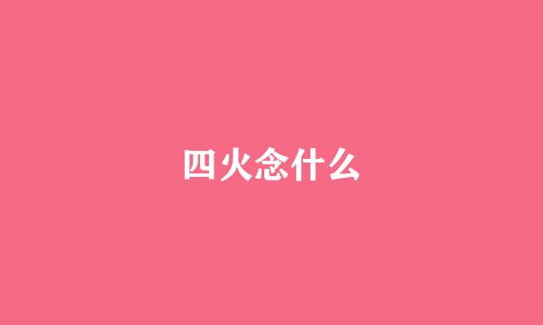 四火念什么