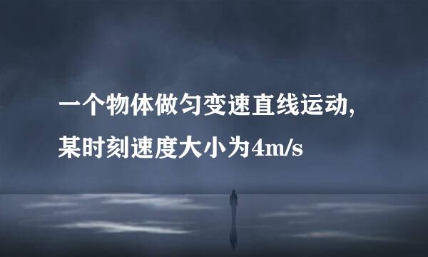 一个物体做匀变速直线运动,某时刻速度大小为4m/s
