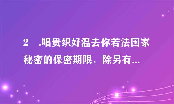 2 .唱贵织好温去你若法国家秘密的保密期限，除另有规定外，（）。