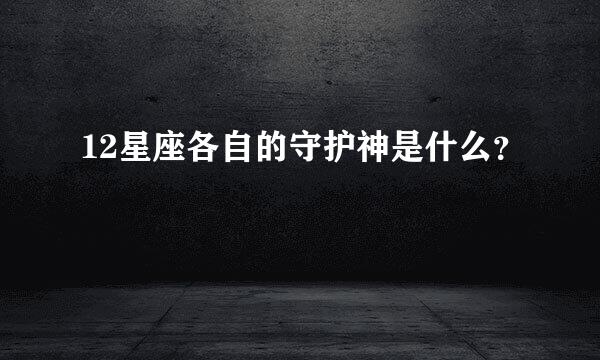 12星座各自的守护神是什么？