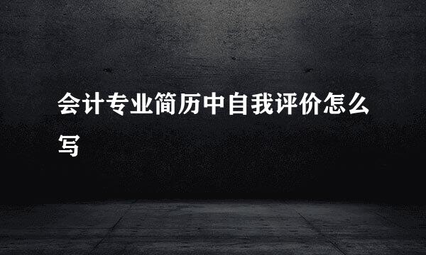 会计专业简历中自我评价怎么写