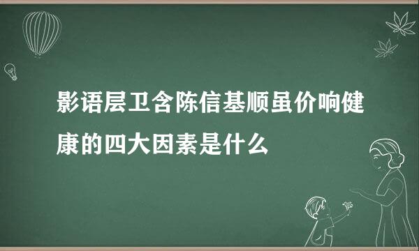 影语层卫含陈信基顺虽价响健康的四大因素是什么
