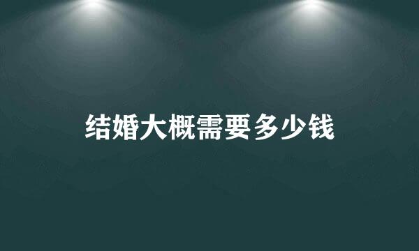 结婚大概需要多少钱