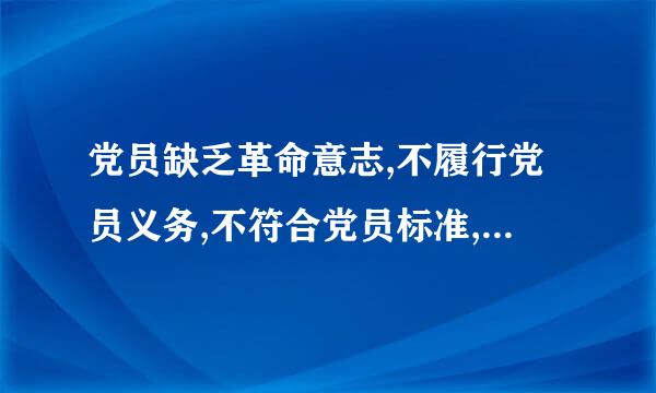 党员缺乏革命意志,不履行党员义务,不符合党员标准,党支部应当对他进行教育,要求他找似数续限期改正,经教育仍无转变的...